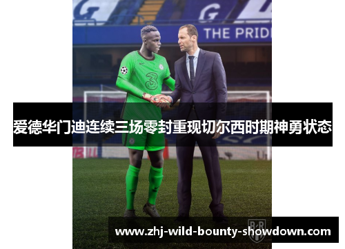 爱德华门迪连续三场零封重现切尔西时期神勇状态