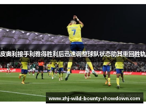 皮奥利接手利雅得胜利后迅速调整球队状态助其重回胜轨