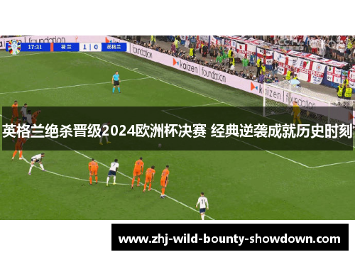 英格兰绝杀晋级2024欧洲杯决赛 经典逆袭成就历史时刻