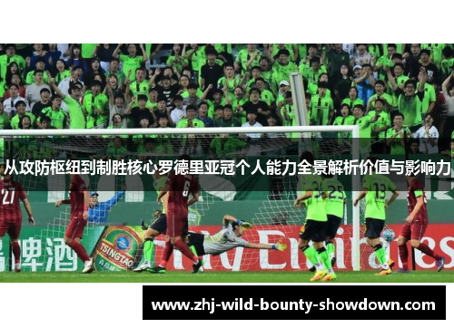 从攻防枢纽到制胜核心罗德里亚冠个人能力全景解析价值与影响力