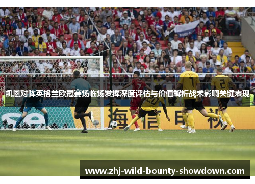 凯恩对阵英格兰欧冠赛场临场发挥深度评估与价值解析战术影响关键表现