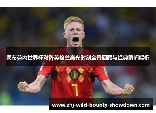 德布劳内世界杯对阵英格兰高光时刻全景回顾与经典瞬间解析 德布劳内世界杯对阵英格兰高光时刻全景回顾与经典瞬间解析