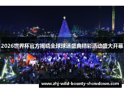 2026世界杯官方揭晓全球球迷盛典精彩活动盛大开幕 2026世界杯官方揭晓全球球迷盛典精彩活动盛大开幕