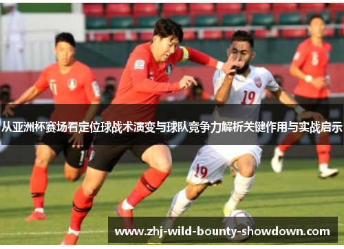 从亚洲杯赛场看定位球战术演变与球队竞争力解析关键作用与实战启示 从亚洲杯赛场看定位球战术演变与球队竞争力解析关键作用与实战启示