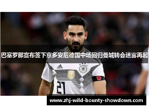 巴塞罗那宣布签下京多安后德国中场回归曼城转会迷雾再起