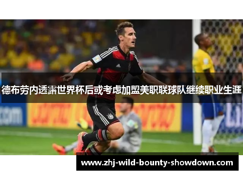 德布劳内透露世界杯后或考虑加盟美职联球队继续职业生涯