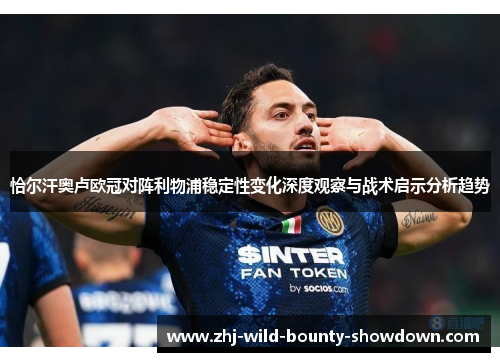 恰尔汗奥卢欧冠对阵利物浦稳定性变化深度观察与战术启示分析趋势