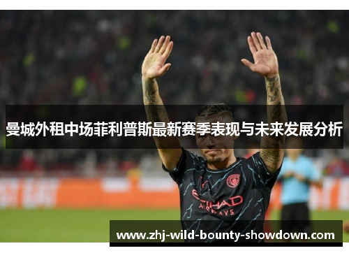 曼城外租中场菲利普斯最新赛季表现与未来发展分析 曼城外租中场菲利普斯最新赛季表现与未来发展分析