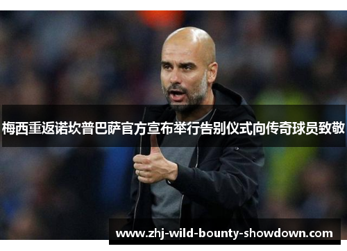 梅西重返诺坎普巴萨官方宣布举行告别仪式向传奇球员致敬 梅西重返诺坎普巴萨官方宣布举行告别仪式向传奇球员致敬