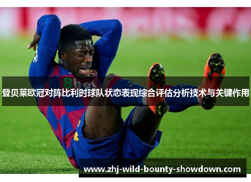 登贝莱欧冠对阵比利时球队状态表现综合评估分析技术与关键作用 登贝莱欧冠对阵比利时球队状态表现综合评估分析技术与关键作用