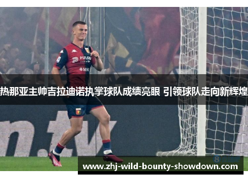 热那亚主帅吉拉迪诺执掌球队成绩亮眼 引领球队走向新辉煌