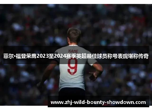 菲尔·福登荣膺2023至2024赛季英超最佳球员称号表现堪称传奇 菲尔·福登荣膺2023至2024赛季英超最佳球员称号表现堪称传奇