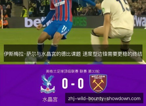 伊斯梅拉·萨尔与水晶宫的德比课题 速度型边锋需要更稳的终结 伊斯梅拉·萨尔与水晶宫的德比课题 速度型边锋需要更稳的终结